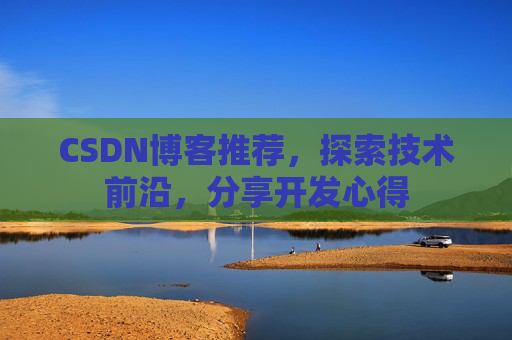 CSDN博客推荐，探索技术前沿，分享开发心得